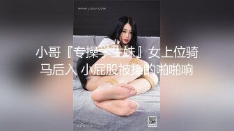 小哥『专操学生妹』女上位骑马后入 小屁股被撞的啪啪响