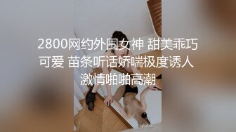 2800网约外围女神 甜美乖巧可爱 苗条听话娇喘极度诱人 激情啪啪高潮