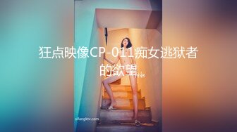 狂点映像CP-011痴女逃狱者的欲望