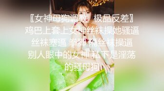 〖女神母狗调教✿极品反差〗鸡巴上套上女神丝袜操她骚逼 丝袜塞逼 拳脚 隔丝袜操逼 别人眼中的女神 私下是淫荡的骚母狗