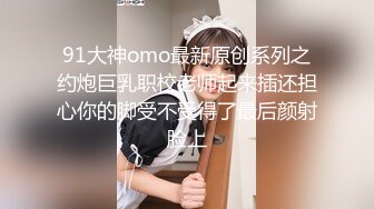  91大神omo最新原创系列之 约炮巨乳职校老师起来插还担心你的脚受不受得了最后颜射脸上