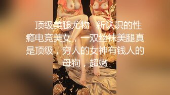 ⚡顶级美腿尤物⚡新认识的性瘾电竞美女，一双丝袜美腿真是顶级，穷人的女神有钱人的母狗，超嫩