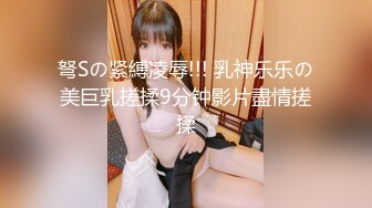 弩Sの紧縛凌辱!!! 乳神乐乐の美巨乳搓揉9分钟影片盡情搓揉