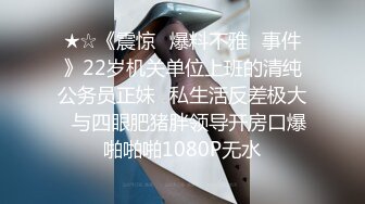 ★☆《震惊✅爆料不雅✅事件》22岁机关单位上班的清纯公务员正妹⭐私生活反差极大⭐与四眼肥猪胖领导开房口爆啪啪啪1080P无水