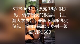 STP30694 很漂亮 19岁 很少见，偶尔出现的极品， 【上海大学生】，兼职下海赚钱买包包，粉嘟嘟露脸，身材一级棒 VIP0600