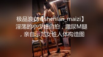 极品浪女【shenlan_maizi】淫荡的小少妇自拍，撒尿M腿，亲自示范女性人体构造图