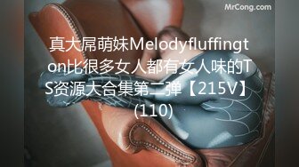 真大屌萌妹Melodyfluffington比很多女人都有女人味的TS资源大合集第二弹【215V】  (110)