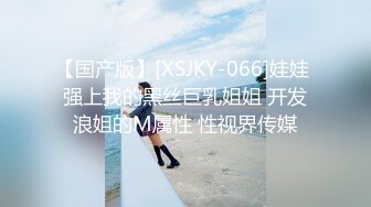 【国产版】[XSJKY-066]娃娃 强上我的黑丝巨乳姐姐 开发浪姐的M属性 性视界传媒