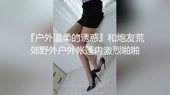 『户外温柔的诱惑』和炮友荒郊野外户外帐篷内激烈啪啪