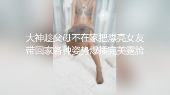 大神趁父母不在家把漂亮女友带回家各种姿势爆插完美露脸