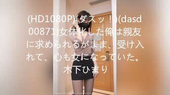 (HD1080P)(ダスッ！)(dasd00871)女体化した俺は親友に求められるがまま、受け入れて、心も女になっていた。 木下ひまり