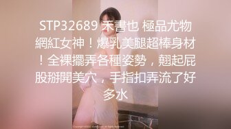 STP32689 禾書也 極品尤物網紅女神！爆乳美腿超棒身材！全裸擺弄各種姿勢，翹起屁股掰開美穴，手指扣弄流了好多水