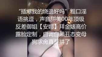 “插爆我的烧逼好吗”粗口淫语挑逗，声音甜美00年顶级反差御姐【安娜】拜金婊高价露脸定制，自调自黑丑态变母狗求肏真是拼了