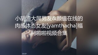 小胡渣大屌男友&颜值在线的肉感体态女友[yamthacha]福利啪啪视频合集