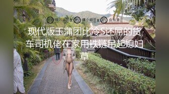 现代版玉蒲团比冷S还屌的货车司机佬在家用铁链吊起媳妇草