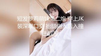 短发萝莉萌妹第二炮 穿上JK装深喉口交 抬腿侧入后入撞击屁股