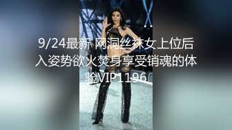 9/24最新 网洞丝袜女上位后入姿势欲火焚身享受销魂的体验VIP1196