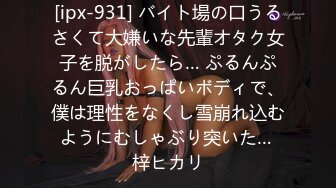 [ipx-931] バイト場の口うるさくて大嫌いな先輩オタク女子を脱がしたら… ぷるんぷるん巨乳おっぱいボディで、僕は理性をなくし雪崩れ込むようにむしゃぶり突いた… 梓ヒカリ