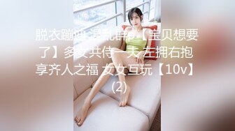 脱衣蹦迪 混乱群p【宝贝想要了】多女共侍一夫 左拥右抱 享齐人之福 女女互玩【10v】 (2)