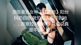 顶级豪乳女神！【尤物】阳台抖奶自慰,就怕别人看不到她，，故意拉开窗帘，只能说真是牛逼~ (2)