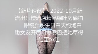 【新片速遞】  2022-10月新流出乐橙酒店精品绿叶房偷拍❤️眼镜胖哥生日白天约炮白嫩女友开房口爆嘴巴把她草得脸蛋绯红