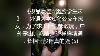 ♡♥《极品反差☆露脸学生妹》♡♥外语大学知名公交车痴女，为了求干什么都敢玩，户外露出、吃精、3P样样精通，长相一般但真的骚 (5)