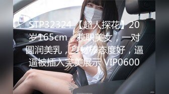 STP32324 【超人探花】20岁165cm，兼职美女，一对圆润美乳，身材棒态度好，逼逼被插入完美展示 VIP0600