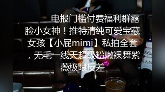 ❤️❤️电报门槛付费福利群露脸小女神！推特清纯可爱宝藏女孩【小屁mimi】私拍全套，无毛一线天超级粉嫩裸舞紫薇极限反差