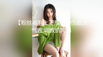 【粉丝福利上下推荐】伪娘元气酱,调教肌肉男