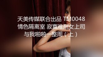 天美传媒联合出品 TM0048情色隔离室 寂寞难耐女上司与我啪啪一整周（上）