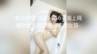 麻豆传媒 MSD-056《强上隔壁少女》宅男抽插变装女孩-袁子仪