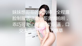 妹妹想哥哥的大肉棒，全程露脸制服诱惑跟小哥激情啪啪，乖巧可爱让大哥揉奶玩逼，口交大鸡巴压在身下爆草