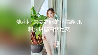 萝莉社 夫妻之间的小情趣 JK制服诱惑白丝足交