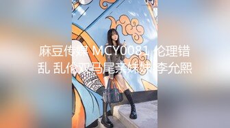 麻豆传媒 MCY0081 伦理错乱 乱伦双马尾亲妹妹 李允熙