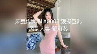 麻豆传媒 BLX0002 狠操巨乳风韵人妻-舒可芯