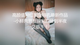 高颜值网红美女瞳孔最新作品-小鲜肉男友操完后睡到半夜又要干！