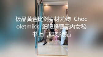 极品黄金比例身材尤物  Chocoletmikk  细腰蜂臀无内女秘书上门即刻待插