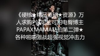 《硬核★精品重磅★资源》万人求购P站可盐可甜电臀博主PAPAXMAMA私拍第二弹★各种啪啪激战超强视觉冲击力