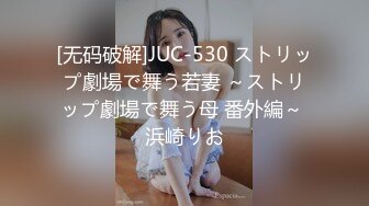 [无码破解]JUC-530 ストリップ劇場で舞う若妻 ～ストリップ劇場で舞う母 番外編～ 浜崎りお