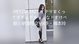 HEYZO 2427 オナりまくってグチョグチョ！なドすけべ娘と絶頂性交Vol.9 – 橋本玲美