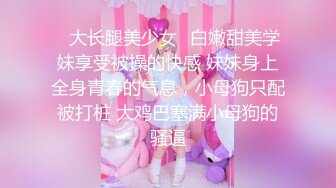 ✨大长腿美少女✨白嫩甜美学妹享受被操的快感 妹妹身上全身青春的气息，小母狗只配被打桩 大鸡巴塞满小母狗的骚逼