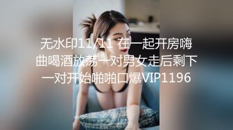 无水印11/11 在一起开房嗨曲喝酒放荡一对男女走后剩下一对开始啪啪口爆VIP1196