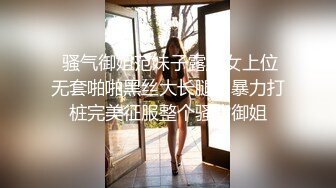  骚气御姐范妹子露脸女上位无套啪啪黑丝大长腿，暴力打桩完美征服整个骚货御姐