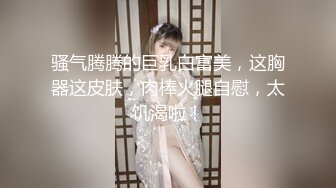 骚气腾腾的巨乳白富美，这胸器这皮肤，肉棒火腿自慰，太饥渴啦！