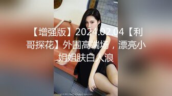 【增强版】2024.02.04【利哥探花】外围高端场，漂亮小姐姐肤白人浪