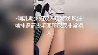 -哺乳期少妇双人玩游戏 风油精抹逼逼拔毛厕所尿尿非常诱人