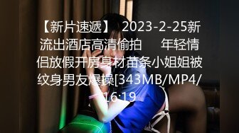 【新片速遞】  2023-2-25新流出酒店高清偷拍❤️年轻情侣放假开房身材苗条小姐姐被纹身男友爆操[343MB/MP4/16:19