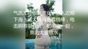 气质尤物眼镜美女！新人近期下海！来大姨妈塞着棉棒，电击阴蒂很会玩，和闺蜜一起，爽的大量喷水