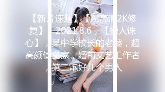 【新片速遞】【AI高清2K修复】，2021.8.6，【操人诛心】，某中学校长的老婆，超高颜值良家，婚前文艺工作者，第二炮好几个男人