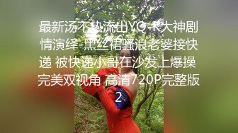 最新汤不热流出YQ-K大神剧情演绎-黑丝裙骚浪老婆接快递 被快递小哥在沙发上爆操 完美双视角 高清720P完整版2